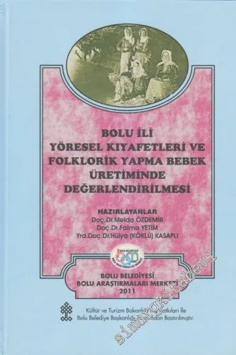 Bolu İli Yöresel Kıyafetleri ve Folklorik Yapma Bebek Üretiminde Değerlendirilmesi CİLTLİ -        2011