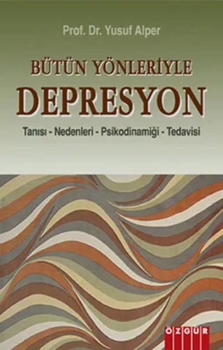Bütün Yönleriyle Depresyon; Tanısı - Nedenleri - Psikodinamiği - Tedavisi