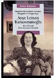Ayşe Leman Karaosmanoğlu: Müphem Bir Kadının Feminist Biyografi ile Kurgulanışı