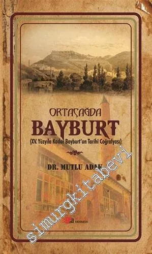 Ortaçağda Bayburt: 15. Yüzyıla Kadar Bayburt'un Tarihi Coğrafyası -