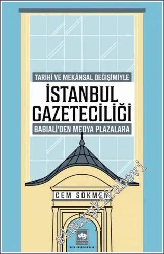 İstanbul Gazeteciliği : Tarihi ve Mekansal Değişimiyle Babıali’den Medya Plazalara -