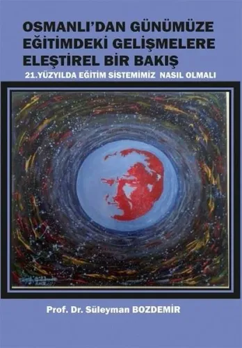 Osmanlı'dan Günümüze Eğitimdeki Gelişmelere Eleştirel Bir Bakış ;21. Yüzyılda Eğitim Sistemimiz Nasıl Olmalı