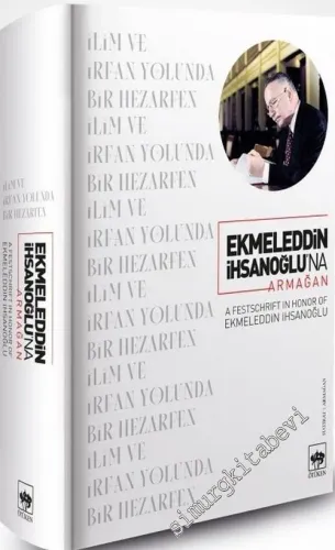 Ekmeleddin İhsanoğlu'na Armağan : İlim ve İrfan Yolunda Bir Hezarfen -