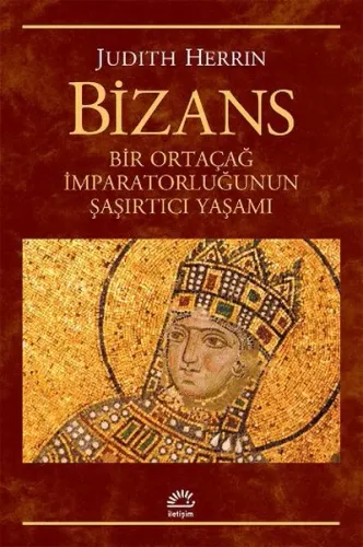 Bizans; Bir Ortaçağ İmparatorluğunun Şaşırtıcı Yaşamı