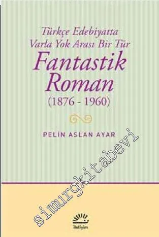 Fantastik Roman 1876 - 1960: Türkçe Edebiyatta Varla Yok Arası Bir Tür -