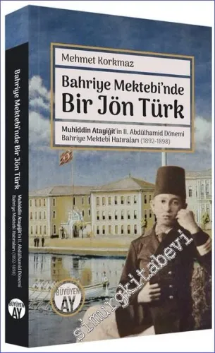 Bahriye Mektebi'nde Bir Jön Türk: Muhiddin Atayiğit ve II. Abdülhamid Dönemi Bahriye Mektebi Hatıraları (1892-1898) Fotoğraflarla -         2023