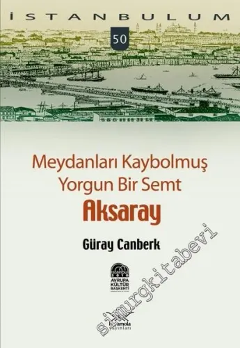 İstanbulum 50: Meydanları Kaybolmuş Yorgun Bir Semt Aksaray -         2010