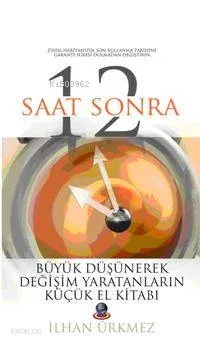12 Saat Sonra; Büyük Düşünerek Değişim Yaratanların Küçük El Kitabı