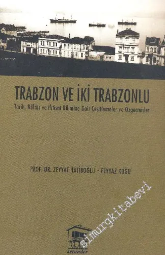 Trabzon ve İki Trabzonlu - Tarih, Kültür ve İktisat Bilimine Dair Çeşitlemeler ve Özgeçmişler -