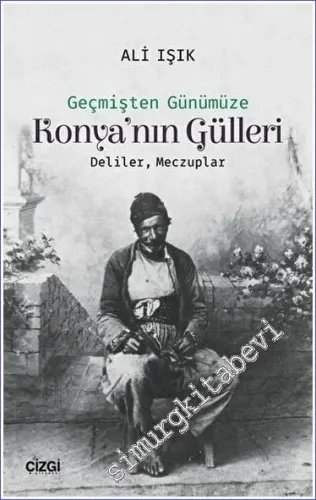 Konya'nın Gülleri : Geçmişten Günümüze - Deliler Meczuplar -         2018