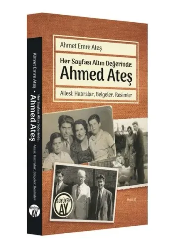 Her Sayfası Altın Değerinde: Ahmed Ateş; Ailesi: Hatıralar, Belgeler, Resimler