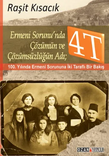 Ermeni Sorunun'nda Çözümün Ve Çözümsüzlüğün Adı 4T; 100. Yılında Ermeni Sorununa İki Taraflı Bir Bakış