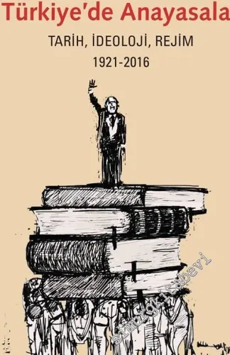 Türkiye'de Anayasalar: Tarih, İdeoloji, Rejim 1921 - 2016 -         2016