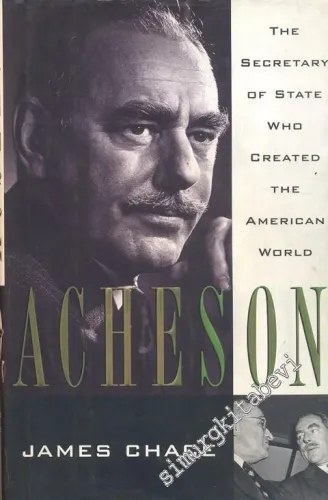 Acheson: The Secretary of State Who Created the American World -