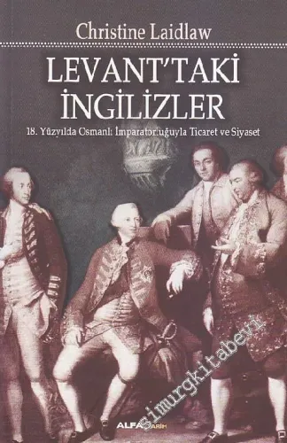 Levant'taki İngilizler: 18. Yüzyılda Osmanlı İmparatorluğuyla Ticaret ve Siyaset -         2014