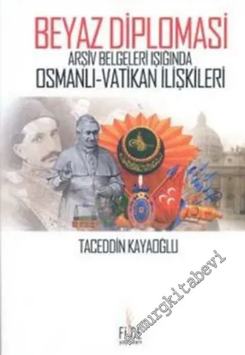 Beyaz Diplomasi: Arşiv Belgeleri Işığında Osmanlı - Vatikan İlişkileri -