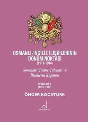 Osmanlı - İngiliz İlişkilerinin Dönüm Noktası (1911 - 1914) Cilt 2; Sorunları Çözme Çabaları ve İlişkilerin Kopması