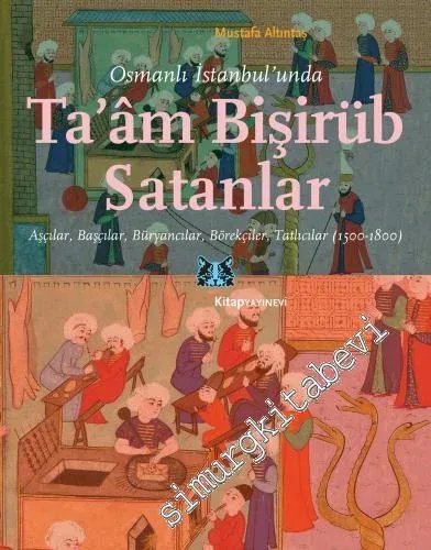 Osmanlı İstanbul'unda Taam Bişirüb Satanlar : Aşçılar Başçılar Büryancılar Börekçiler Tatlıcılar (1500 - 1800) -