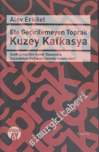 Ele Geçirilemeyen Toprak Kuzey Kafkasya: Şeyh Şamil'den Şamil Basayev'e Çeçenistan - Dağıstan Direniş Hareketleri -         2015