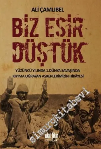 Biz Esir Düştük: Yüzüncü Yılında 1. Dünya Savaşında Kıyıma Uğrayan Askerlerimizin Hikayesi -         2015