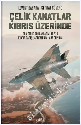 Çelik Kanatlar Kıbrıs Üzerinde  Son Tanıkların Anlatımlarıyla Kıbrıs Barış Harekâtı'nın Hava Cephesi -         2023