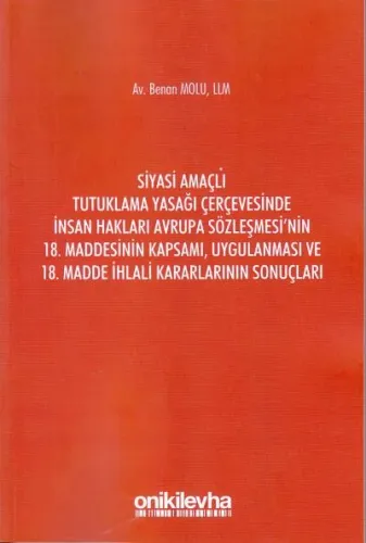 Siyasi Amaçlı Tutuklama Yasağı Çerçevesinde İnsan Hakları Avrupa Sözleşmesi’nin 18. Maddesinin Kapsamı, Uygulanması ve 18. Madde İhlali Kararlarının Sonuçları