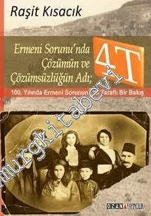Ermeni Sorunu'nda Çözümün ve Çözümsüzlüğün Adı : 4T - 100. Yılında Erm