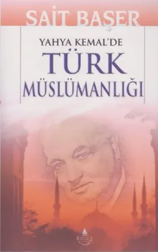 Yahya Kemal'de Türk Müslümanlığı Sait Başer Yahya Kemal'de Türk Müslümanlığı Sait Başer