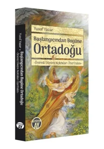 Başlangıcından Bugüne Ortadoğu; Önemli Dönüm Noktaları Üzerinden