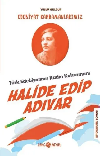 Türk Edebiyatının Kadın Kahramanı: Halide Edip Adıvar - Edebiyat Kahra