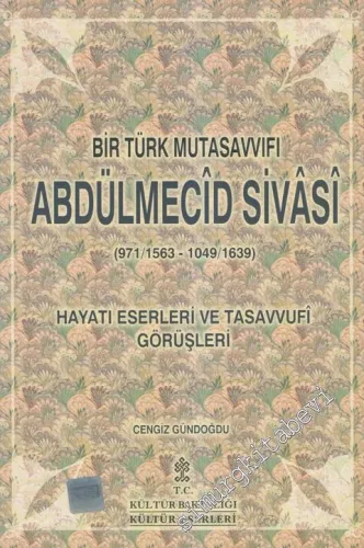 Bir Türk Mutasavvıfı Abdülmecîd Sivâsi (971/1563 - 1049/1639): Hayatı, Eserleri ve Tasavvufi Görüşleri -