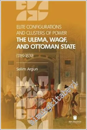 Elite Configuratıons and Clusters Of Power: The Ulema, Waqf, and Ottoman State (1789-1839) -         2022