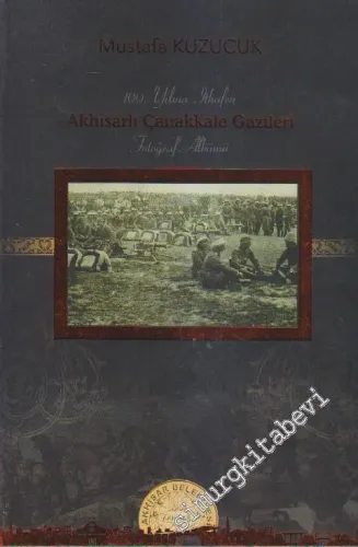 Akhisarlı Çanakkale Gazileri Fotoğraf Albümü: 100. Yılına İthafen -