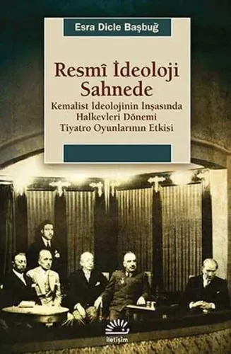 Resmi İdeoloji Sahnede; Kemalist İdeolojinin İnşasında Halkevleri Dönemi Tiyatro Oyunlarının Etkisi