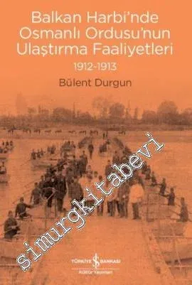 Balkan Harbi'nde Osmanlı Ordusu'nun Ulaştırma Faaliyetleri 1912 - 1913 -         2018