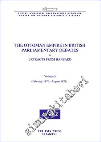 The Ottoman Empire in British Parliamentary Debates : Extracts from Hansard - Volume 3 (February 1876 - August 1878) -         2015