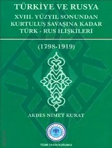 Türkiye ve Rusya XVIII.Yüzyıl Sonundan Kurtuluş Savaşına Kadar Türk-Rus İlişkileri (1798-1919)