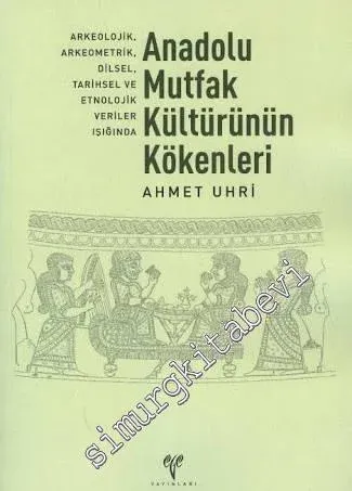 Anadolu Mutfak Kültürünün Kökenleri: Arkeolojik, Arkeometrik, Dilsel, Tarihsel ve Etnolojik Veriler -