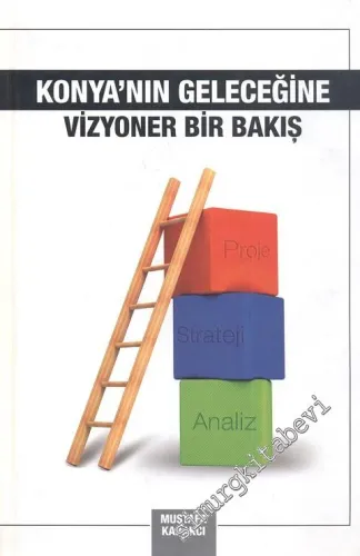 Konya'nın Geleceğine Vizyoner Bir Bakış : Turizm - Enerji - Sanayi - Tarım ve Ulaşım Penceresinden - İMZALI -