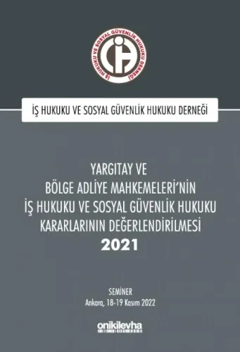 Yargıtay ve Bölge Adliye Mahkemeleri'nin İş Hukuku ve Sosyal Güvenlik Hukuku Kararlarının Değerlendirilmesi Semineri 2021