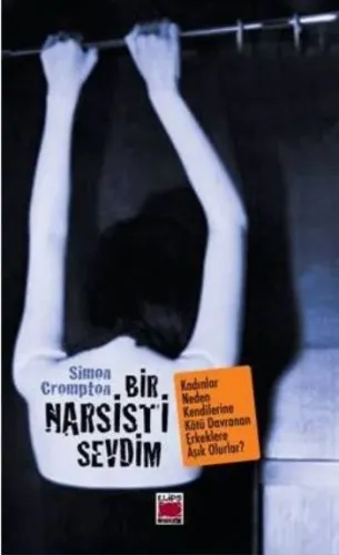 Bir Narsisti Sevdim: Kadınlar Neden Kendilerine Kötü Davranan Erkeklere Âşık Olurlar?
