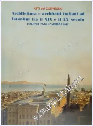 Atti del Convegno - Architettura e Architetti Italiani ad Istanbul Tra il XIX e il XX secolo. İstanbul 27-28 Novembre 1995 -        1995