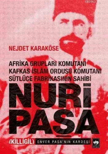 Nuri Paşa - Afrika Grupları Komutanı Kafkas İslam Ordusu Komutanı Sütlüce Fabrikasının Sahibi