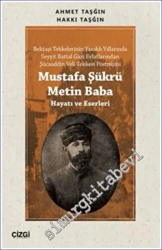 Mustafa Şükrü Metin Baba (Hayatı ve Eserleri)  : Bektaşi Tekkelerinin Yasaklı Yıllarında Seyyit Battal Gazi Evlatlarından Şücaaddin Veli Postnişi  -         2022