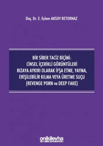 Bir Siber Taciz Biçimi : Cinsel İçerikli Görüntüleri Rızaya Aykırı Olarak İfşa Etme, Yayma, Erişilebilir Kılma veya Üretme Suçu (Revenge Porn ve Deep Fake)
