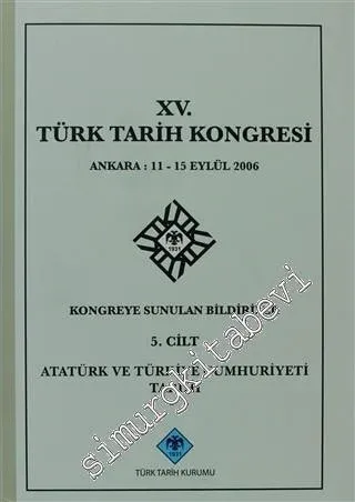 15. Türk Tarih Kongresi 5. Cilt Atatürk ve Türkiye Cumhuriyeti Tarihi: Ankara : 11 - 15 Eylül 2006 Kongreye Sunulan Bildiriler -