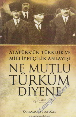 Ne Mutlu Türküm Diyene: Atatürk'ün Türklük ve Milliyetçilik Anlayışı -        2011