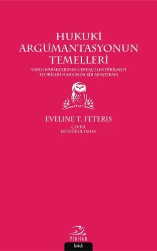Hukuki Argümantasyonun Temelleri; Yargı Kararlarının Gerekçelendirilmesi Teorileri Hakkında Bir Araştırma