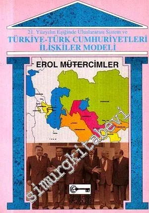 21. Yüzyılın Eşiğinde Uluslararası Sistem ve Türkiye - Türk Cumhuriyetleri İlişkiler Modeli -