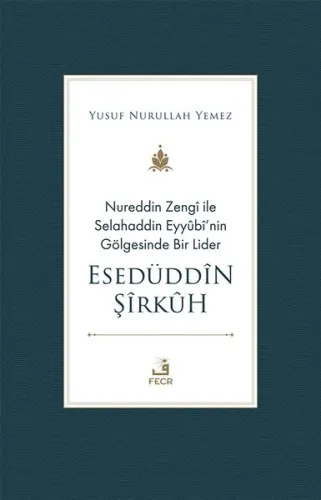 Nureddin Zengî ile Selahaddin Eyyûbî’nin Gölgesinde Bir Lider Esedüddîn Şîrkûh